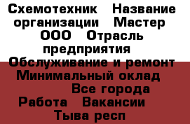 Схемотехник › Название организации ­ Мастер, ООО › Отрасль предприятия ­ Обслуживание и ремонт › Минимальный оклад ­ 70 000 - Все города Работа » Вакансии   . Тыва респ.